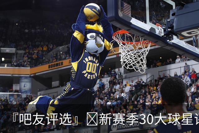 『吧友评选』🌟新赛季30大球星评选开启👑谁是头号球星？